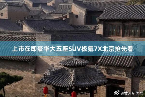 上市在即豪华大五座SUV极氪7X北京抢先看