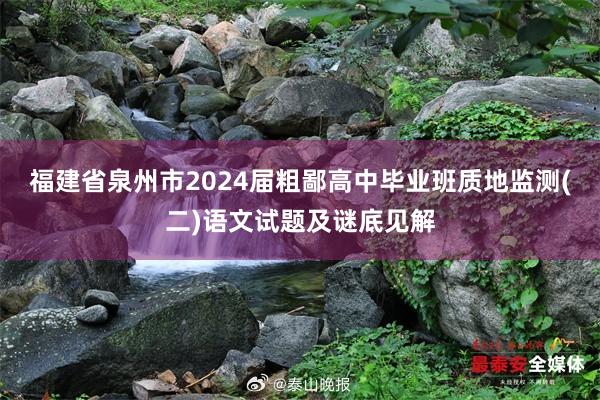 福建省泉州市2024届粗鄙高中毕业班质地监测(二)语文试题及谜底见解