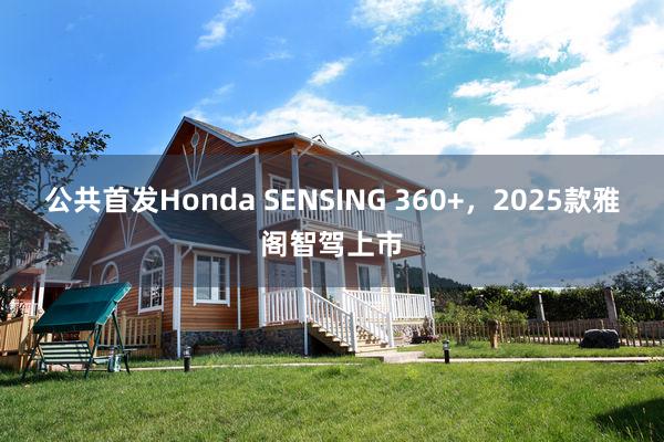 公共首发Honda SENSING 360+，2025款雅阁智驾上市