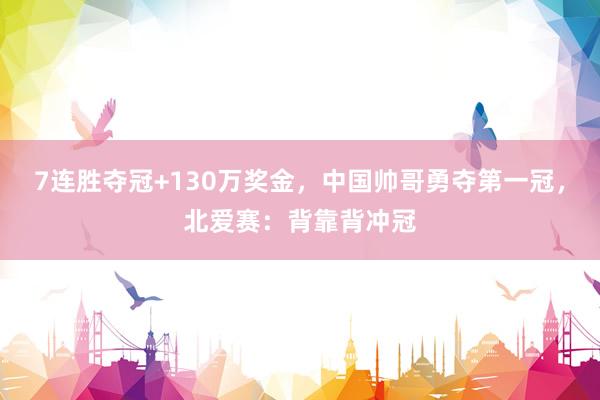 7连胜夺冠+130万奖金，中国帅哥勇夺第一冠，北爱赛：背靠背冲冠