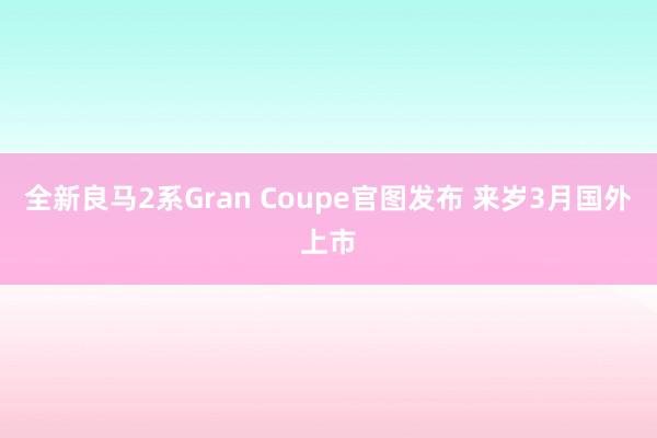 全新良马2系Gran Coupe官图发布 来岁3月国外上市