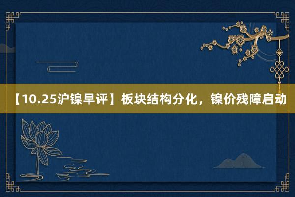 【10.25沪镍早评】板块结构分化，镍价残障启动