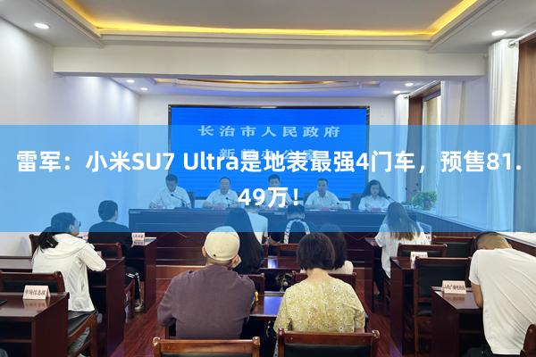 雷军：小米SU7 Ultra是地表最强4门车，预售81.49万！