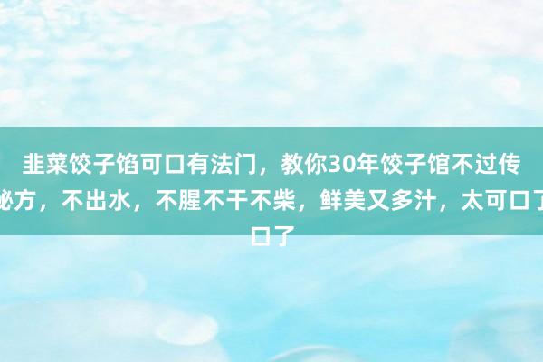 韭菜饺子馅可口有法门，教你30年饺子馆不过传秘方，不出水，不腥不干不柴，鲜美又多汁，太可口了