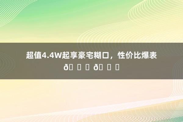 超值4.4W起享豪宅糊口，性价比爆表🌈🌈