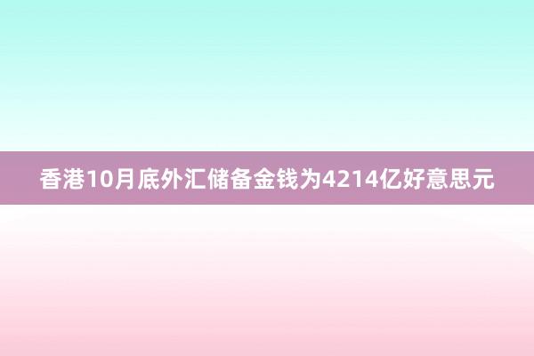 香港10月底外汇储备金钱为4214亿好意思元