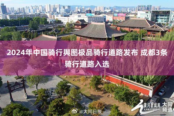 2024年中国骑行舆图极品骑行道路发布 成都3条骑行道路入选